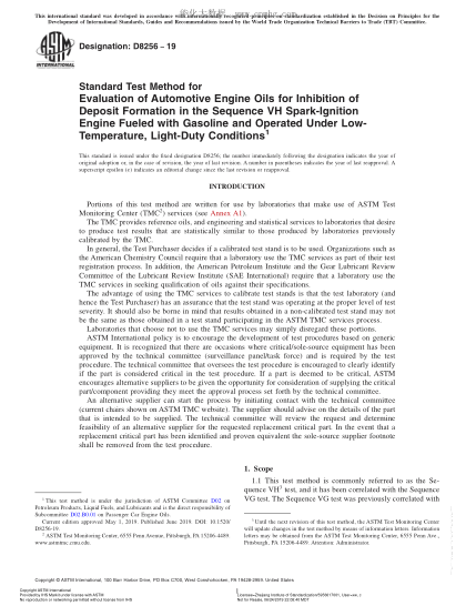 ASTM D8256-2019  Standard Test Method for Evaluation of Automotive Engine Oils for Inhibition of Deposit Formation in the Sequence VH Spark-Ignition Engine Fueled with Gasoline and Operated Under Low-Temperature, Light-Duty Conditions